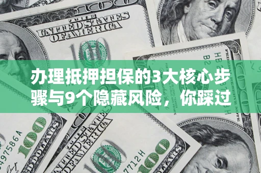 北京办理抵押担保的3大核心步骤与9个隐藏风险，你踩过哪个坑？