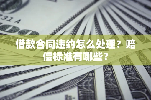 北京借款合同违约怎么处理？赔偿标准有哪些？