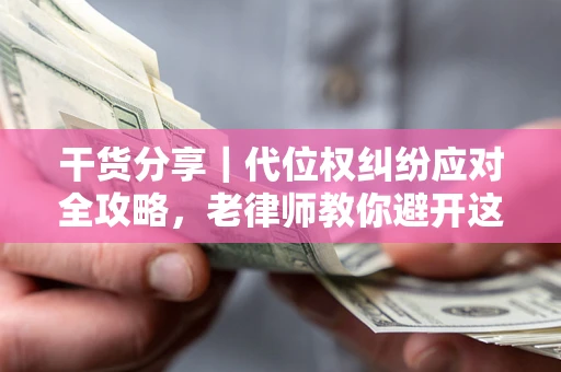 北京干货分享｜代位权纠纷应对全攻略，老律师教你避开这5大雷区