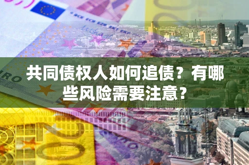 北京共同债权人如何追债？有哪些风险需要注意？