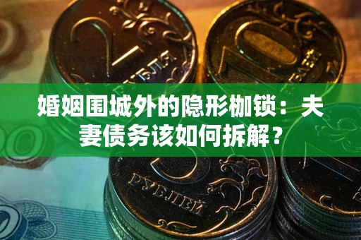 北京婚姻围城外的隐形枷锁：夫妻债务该如何拆解？