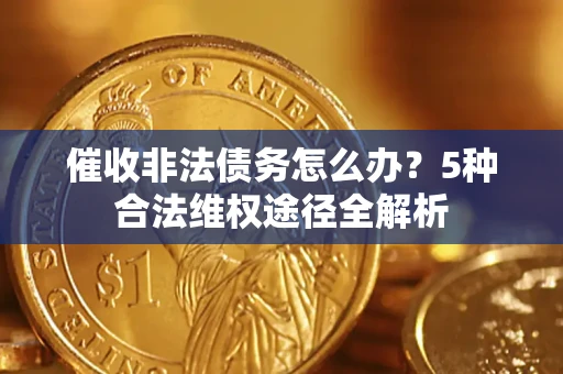 北京催收非法债务怎么办？5种合法维权途径全解析