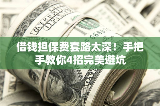 北京借钱担保费套路太深！手把手教你4招完美避坑