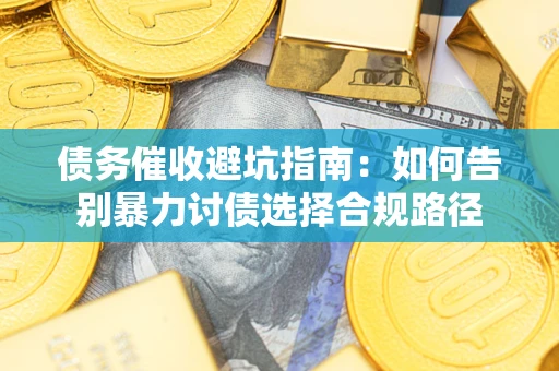 北京债务催收避坑指南：如何告别暴力讨债选择合规路径