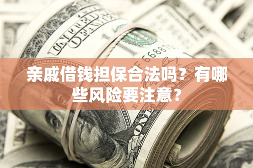 北京亲戚借钱担保合法吗？有哪些风险要注意？