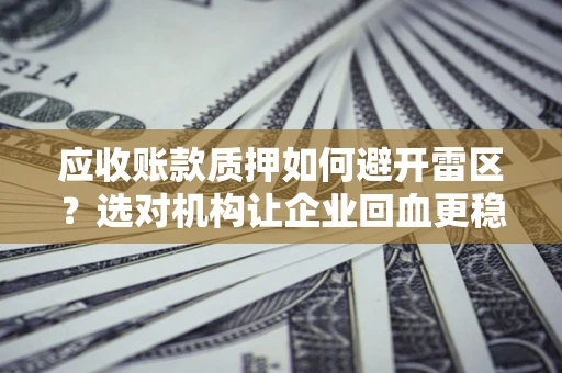 北京应收账款质押如何避开雷区？选对机构让企业回血更稳