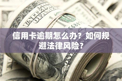 北京信用卡逾期怎么办？如何规避法律风险？