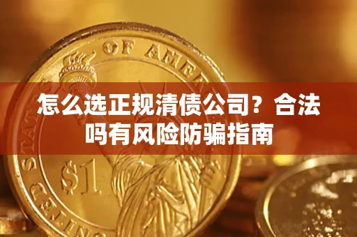 北京怎么选正规清债公司？合法吗有风险防骗指南