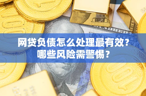北京网贷负债怎么处理最有效？哪些风险需警惕？