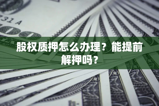 北京股权质押怎么办理？能提前解押吗？
