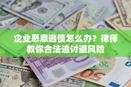 北京企业恶意逃债怎么办？律师教你合法追讨避风险