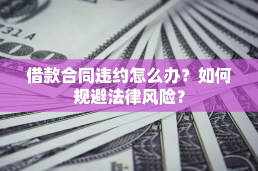 北京借款合同违约怎么办？如何规避法律风险？