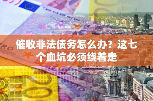 北京催收非法债务怎么办？这七个血坑必须绕着走