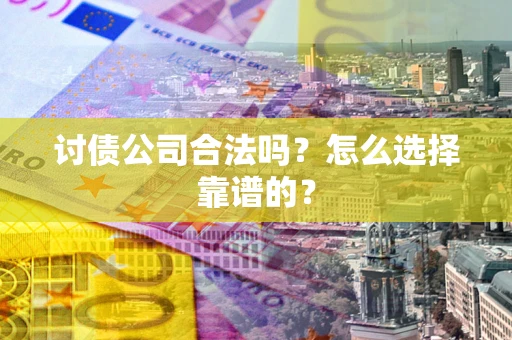 北京讨债公司合法吗？怎么选择靠谱的？