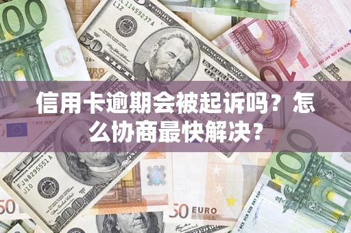 北京信用卡逾期会被起诉吗？怎么协商最快解决？