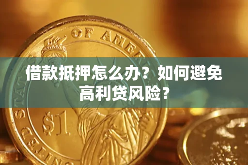 北京借款抵押怎么办？如何避免高利贷风险？