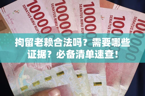 北京拘留老赖合法吗？需要哪些证据？必备清单速查！