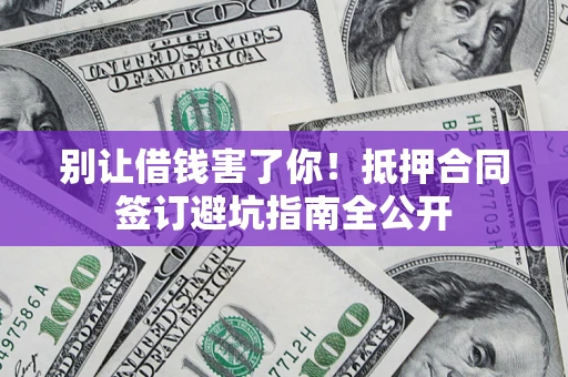北京别让借钱害了你！抵押合同签订避坑指南全公开