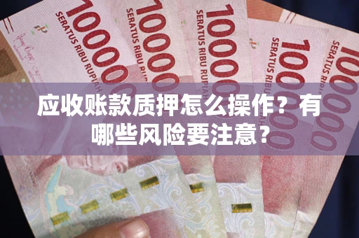北京应收账款质押怎么操作？有哪些风险要注意？