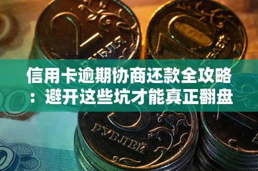 北京信用卡逾期协商还款全攻略：避开这些坑才能真正翻盘
