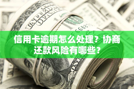北京信用卡逾期怎么处理？协商还款风险有哪些？